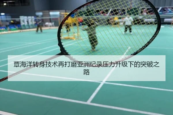 覃海洋转身技术再打磨亚洲纪录压力升级下的突破之路